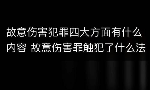 故意伤害犯罪四大方面有什么内容 故意伤害罪触犯了什么法律