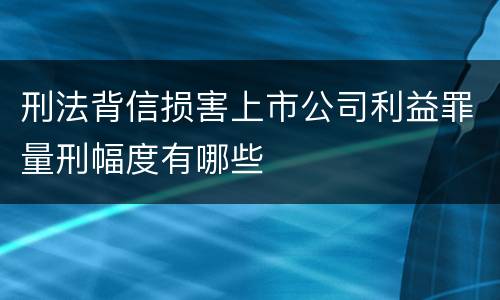 刑法背信损害上市公司利益罪量刑幅度有哪些