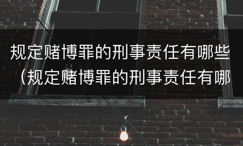 规定赌博罪的刑事责任有哪些（规定赌博罪的刑事责任有哪些情形）