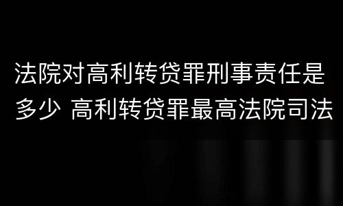 法院对高利转贷罪刑事责任是多少 高利转贷罪最高法院司法解释