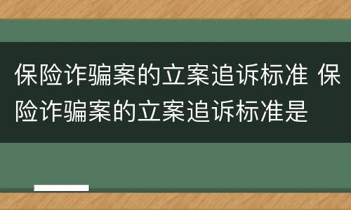 保险诈骗案的立案追诉标准 保险诈骗案的立案追诉标准是