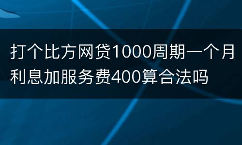 打个比方网贷1000周期一个月利息加服务费400算合法吗