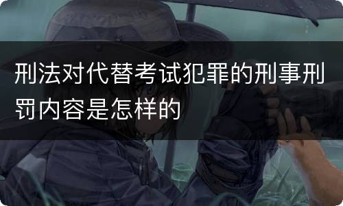 刑法对代替考试犯罪的刑事刑罚内容是怎样的