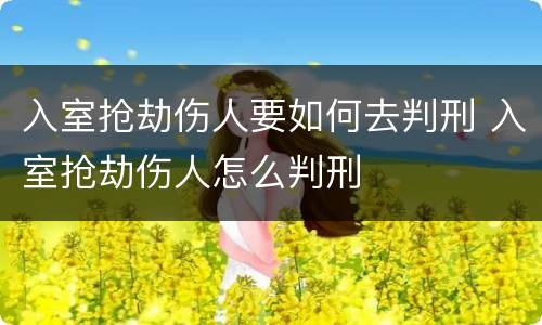 入室抢劫伤人要如何去判刑 入室抢劫伤人怎么判刑