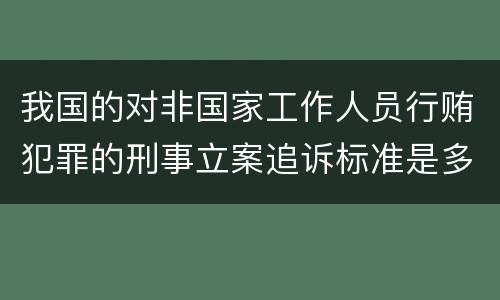 我国的对非国家工作人员行贿犯罪的刑事立案追诉标准是多少