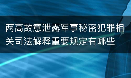 两高故意泄露军事秘密犯罪相关司法解释重要规定有哪些