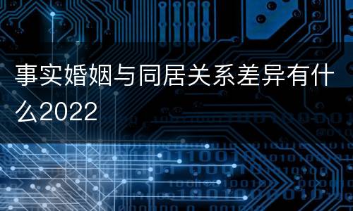 事实婚姻与同居关系差异有什么2022
