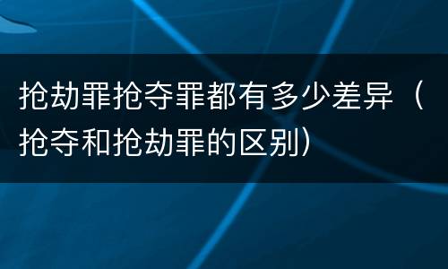 抢劫罪抢夺罪都有多少差异（抢夺和抢劫罪的区别）
