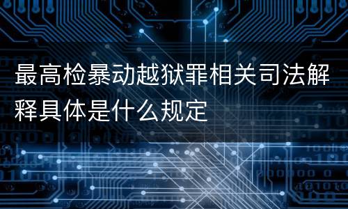 最高检暴动越狱罪相关司法解释具体是什么规定