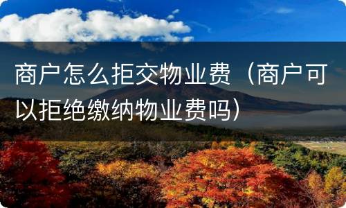商户怎么拒交物业费（商户可以拒绝缴纳物业费吗）