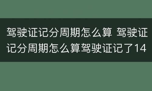驾驶证记分周期怎么算 驾驶证记分周期怎么算驾驶证记了14分