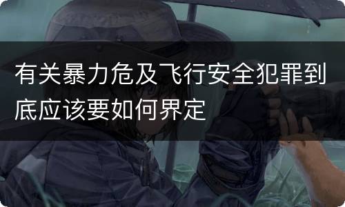 有关暴力危及飞行安全犯罪到底应该要如何界定