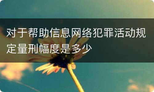 对于帮助信息网络犯罪活动规定量刑幅度是多少