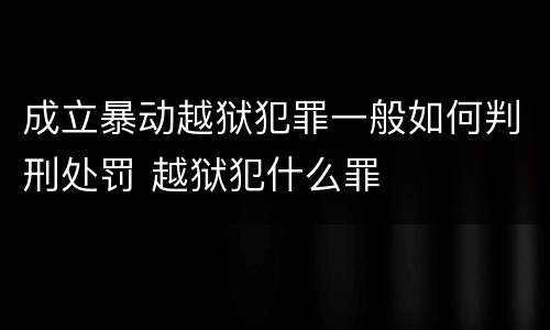 成立暴动越狱犯罪一般如何判刑处罚 越狱犯什么罪