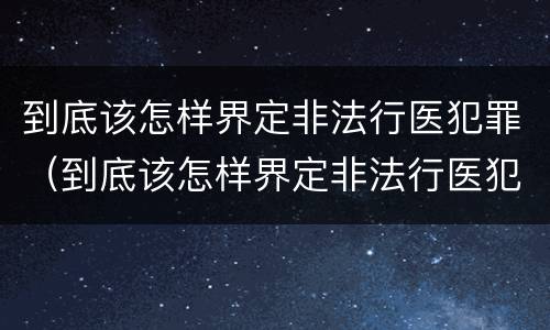 到底该怎样界定非法行医犯罪（到底该怎样界定非法行医犯罪呢）