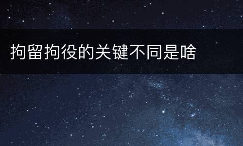 拘留拘役的关键不同是啥