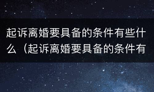 起诉离婚要具备的条件有些什么(起诉离婚要具备的条件有些什么呢)
