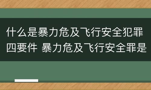 什么是暴力危及飞行安全犯罪四要件 暴力危及飞行安全罪是危险犯吗