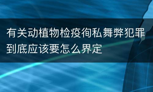 有关动植物检疫徇私舞弊犯罪到底应该要怎么界定