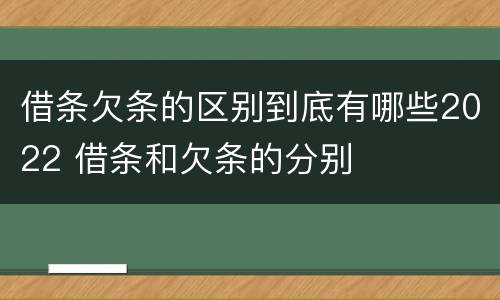 借条欠条的区别到底有哪些2022 借条和欠条的分别