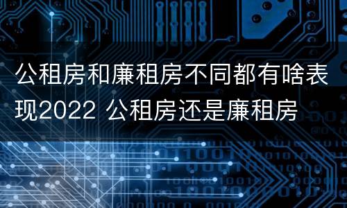 公租房和廉租房不同都有啥表现2022 公租房还是廉租房