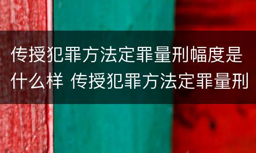传授犯罪方法定罪量刑幅度是什么样 传授犯罪方法定罪量刑幅度是什么样的