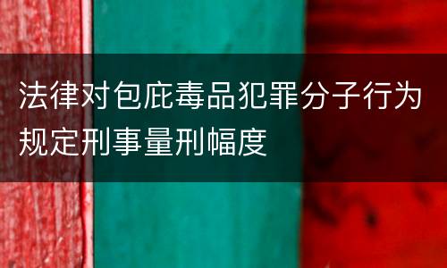 法律对包庇毒品犯罪分子行为规定刑事量刑幅度