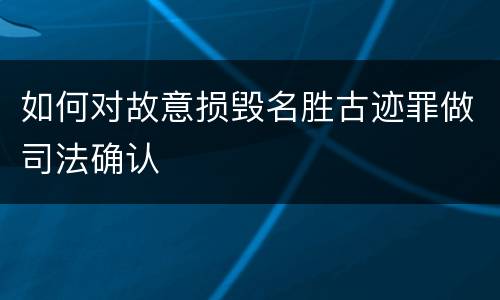 如何对故意损毁名胜古迹罪做司法确认