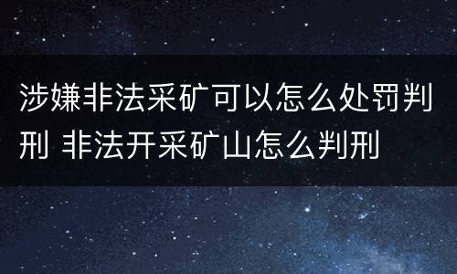 涉嫌非法采矿可以怎么处罚判刑 非法开采矿山怎么判刑