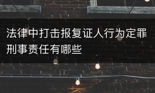 法律中打击报复证人行为定罪刑事责任有哪些