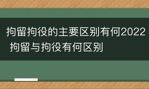 拘留拘役的主要区别有何2022 拘留与拘役有何区别