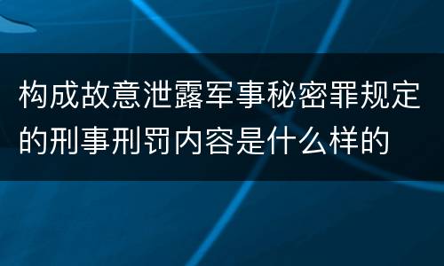 构成故意泄露军事秘密罪规定的刑事刑罚内容是什么样的
