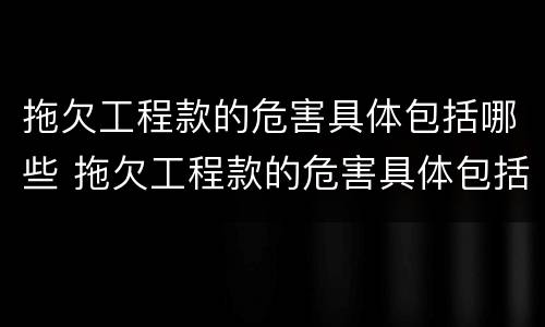 拖欠工程款的危害具体包括哪些 拖欠工程款的危害具体包括哪些方面