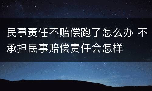 民事责任不赔偿跑了怎么办 不承担民事赔偿责任会怎样