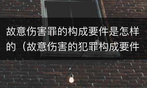 故意伤害罪的构成要件是怎样的（故意伤害的犯罪构成要件）
