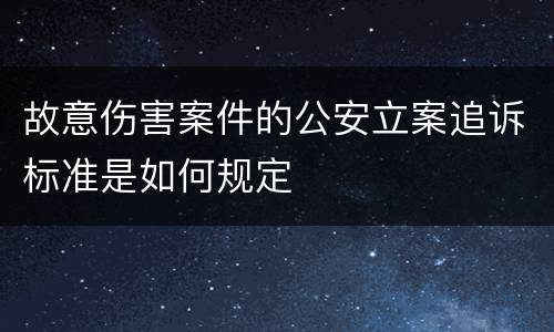 故意伤害案件的公安立案追诉标准是如何规定