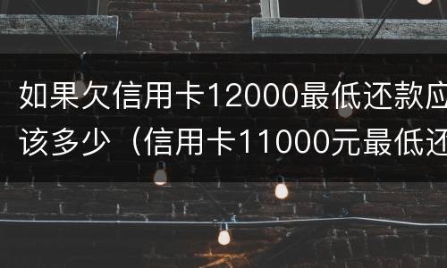 如果欠信用卡12000最低还款应该多少（信用卡11000元最低还款）