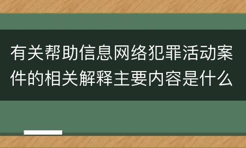 有关帮助信息网络犯罪活动案件的相关解释主要内容是什么