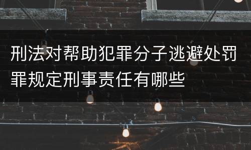 刑法对帮助犯罪分子逃避处罚罪规定刑事责任有哪些