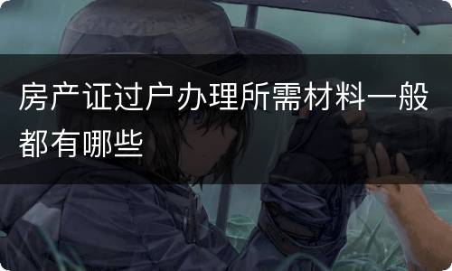 房产证过户办理所需材料一般都有哪些