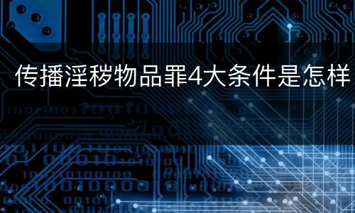传播淫秽物品罪4大条件是怎样