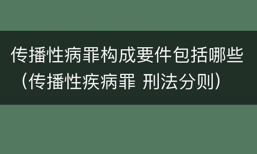 传播性病罪构成要件包括哪些（传播性疾病罪 刑法分则）