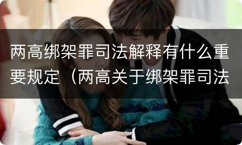 两高绑架罪司法解释有什么重要规定（两高关于绑架罪司法解释）