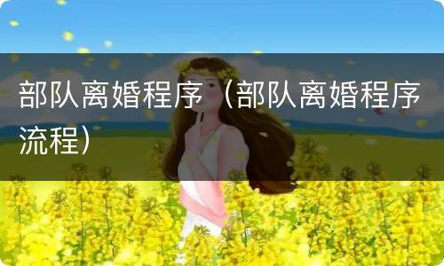 部队离婚程序（部队离婚程序流程）