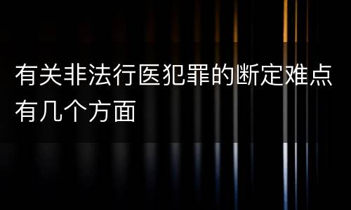 有关非法行医犯罪的断定难点有几个方面 有关非法行医犯罪的断定难点有几个方面