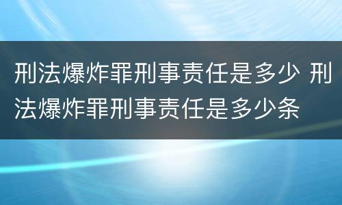 刑法爆炸罪刑事责任是多少 刑法爆炸罪刑事责任是多少条 刑法爆炸罪刑事责任是多少 刑法爆炸罪刑事责任是多少条