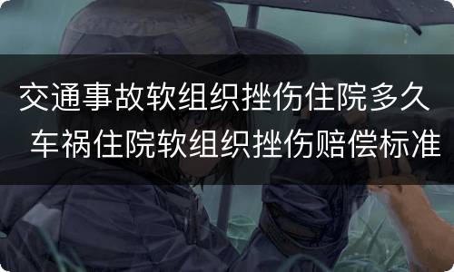 交通事故软组织挫伤住院多久 车祸住院软组织挫伤赔偿标准