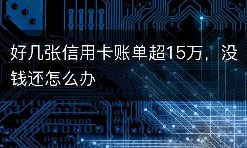 好几张信用卡账单超15万，没钱还怎么办