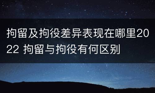 拘留及拘役差异表现在哪里2022 拘留与拘役有何区别
