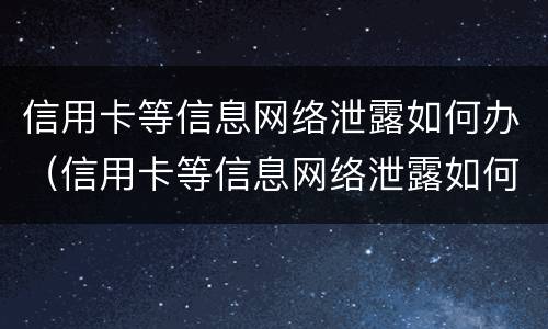 信用卡等信息网络泄露如何办（信用卡等信息网络泄露如何办）